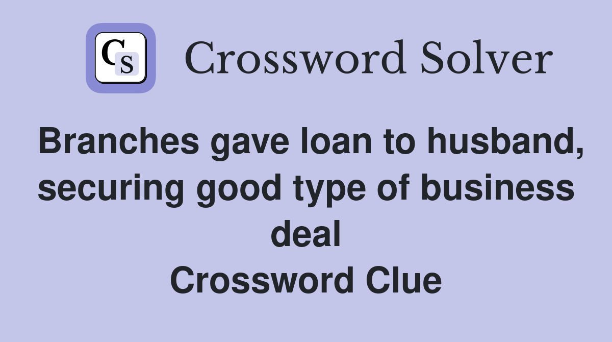Branches gave loan to husband, securing good type of business deal Crossword Clue