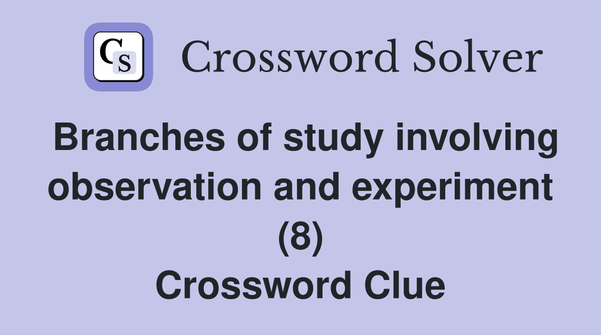 Branches of study involving observation and experiment (8) Crossword Clue