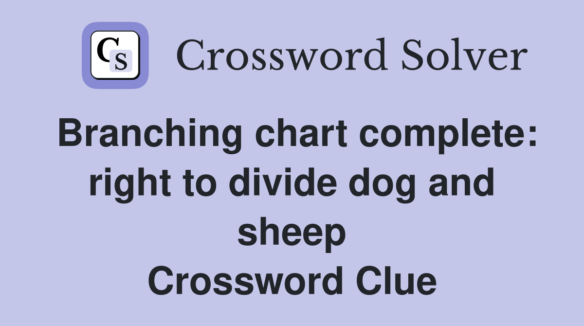 Branching chart complete: right to divide dog and sheep Crossword Clue