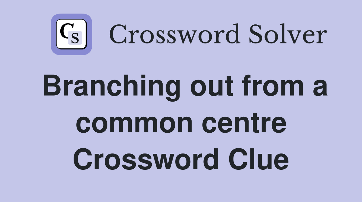 Branching out from a common centre Crossword Clue