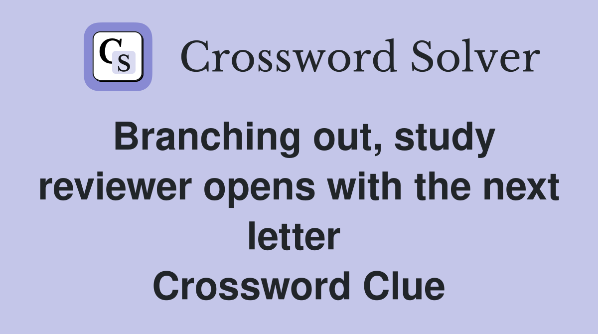 Branching out, study reviewer opens with the next letter  Crossword Clue