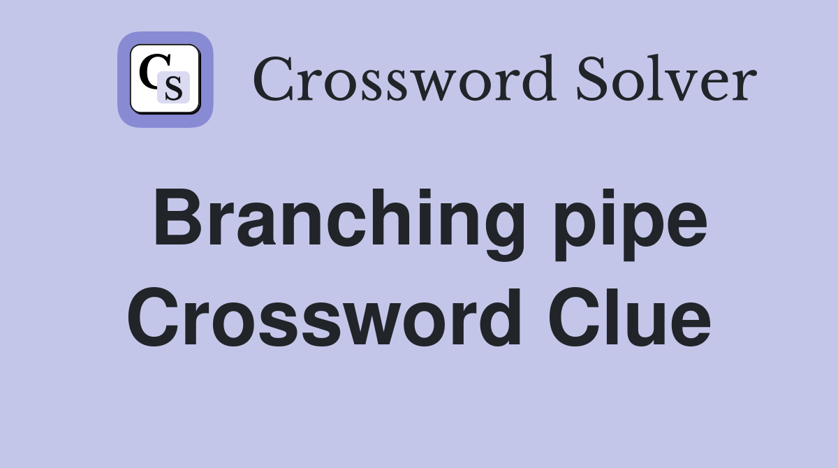 Branching pipe Crossword Clue