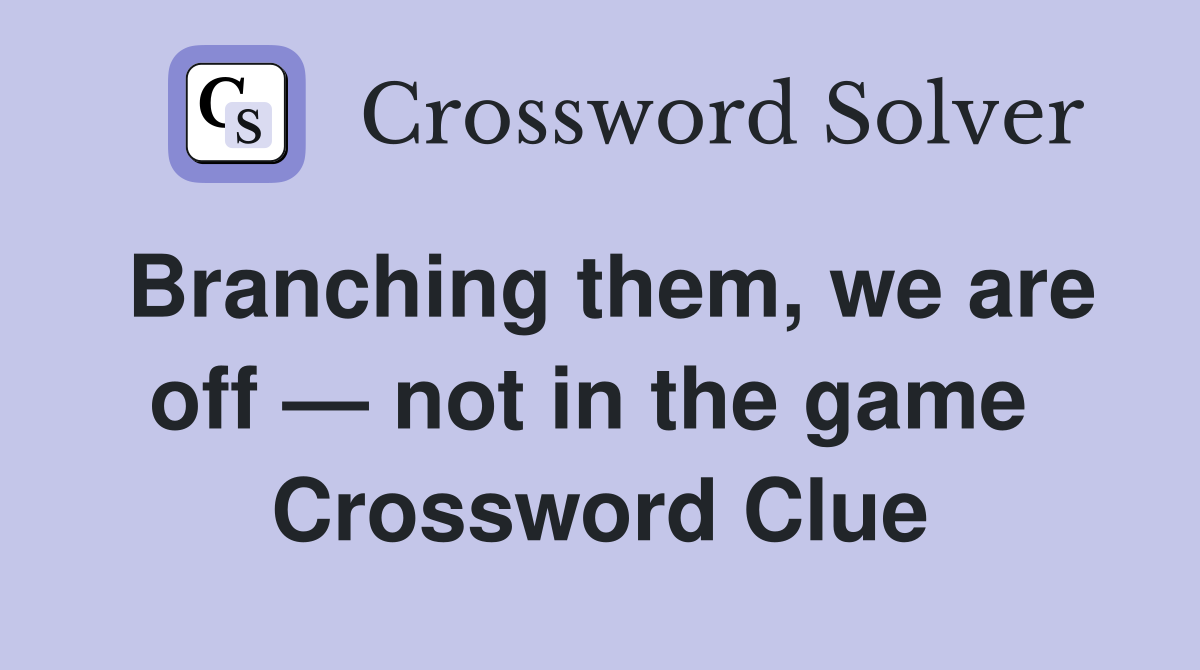 Branching them, we are off — not in the game  Crossword Clue