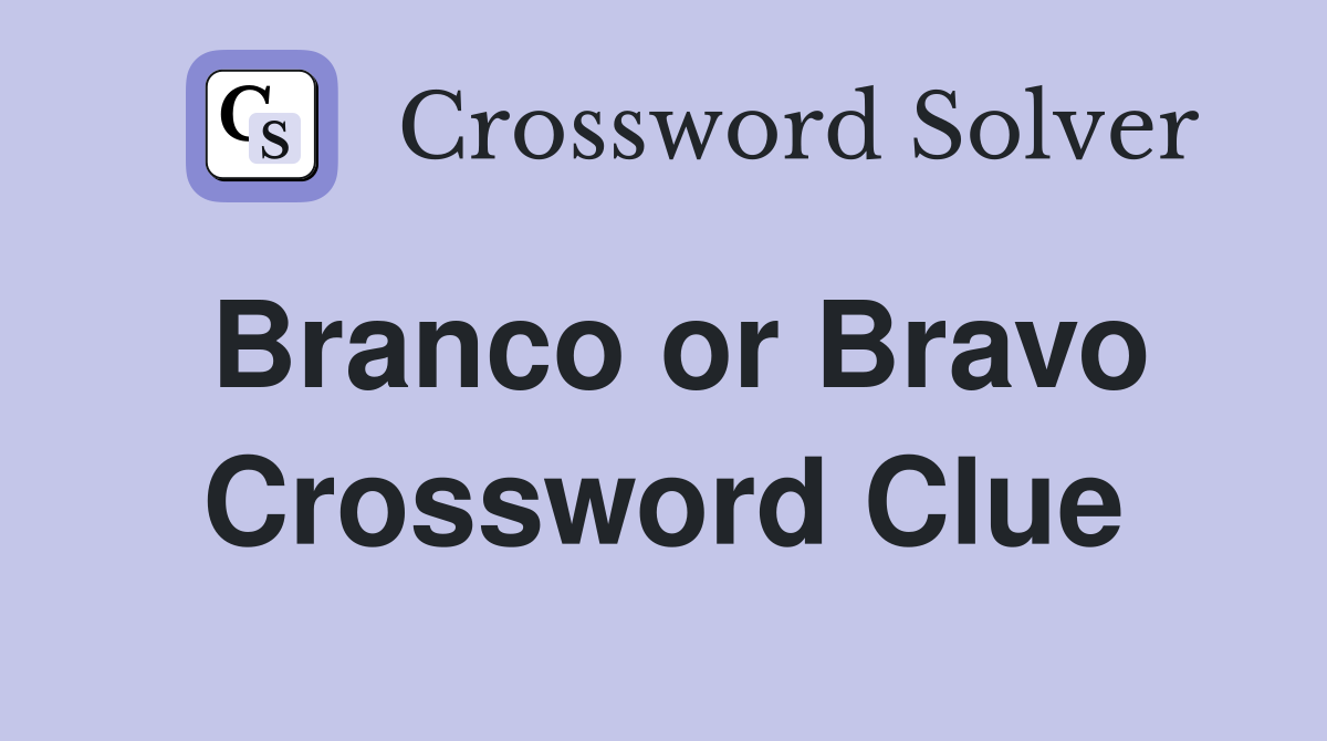 Branco or Bravo Crossword Clue