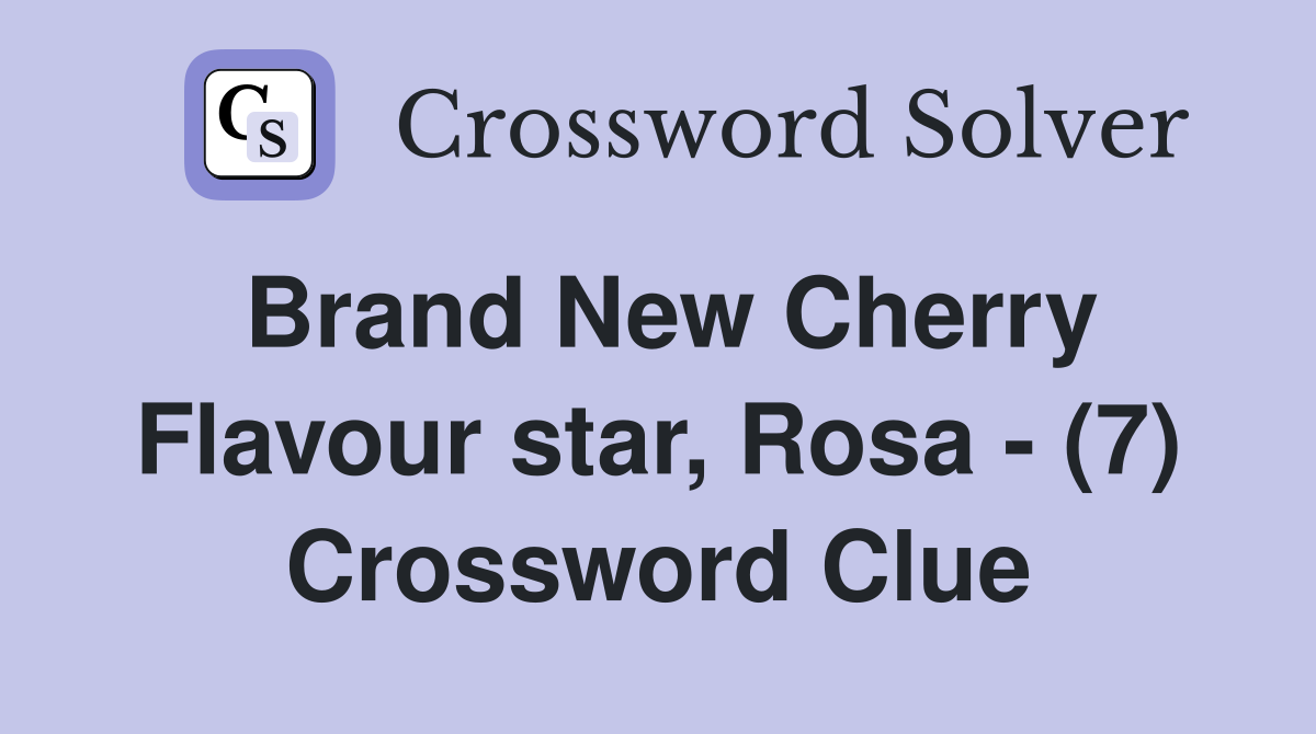 Brand New Cherry Flavour star, Rosa - (7) Crossword Clue