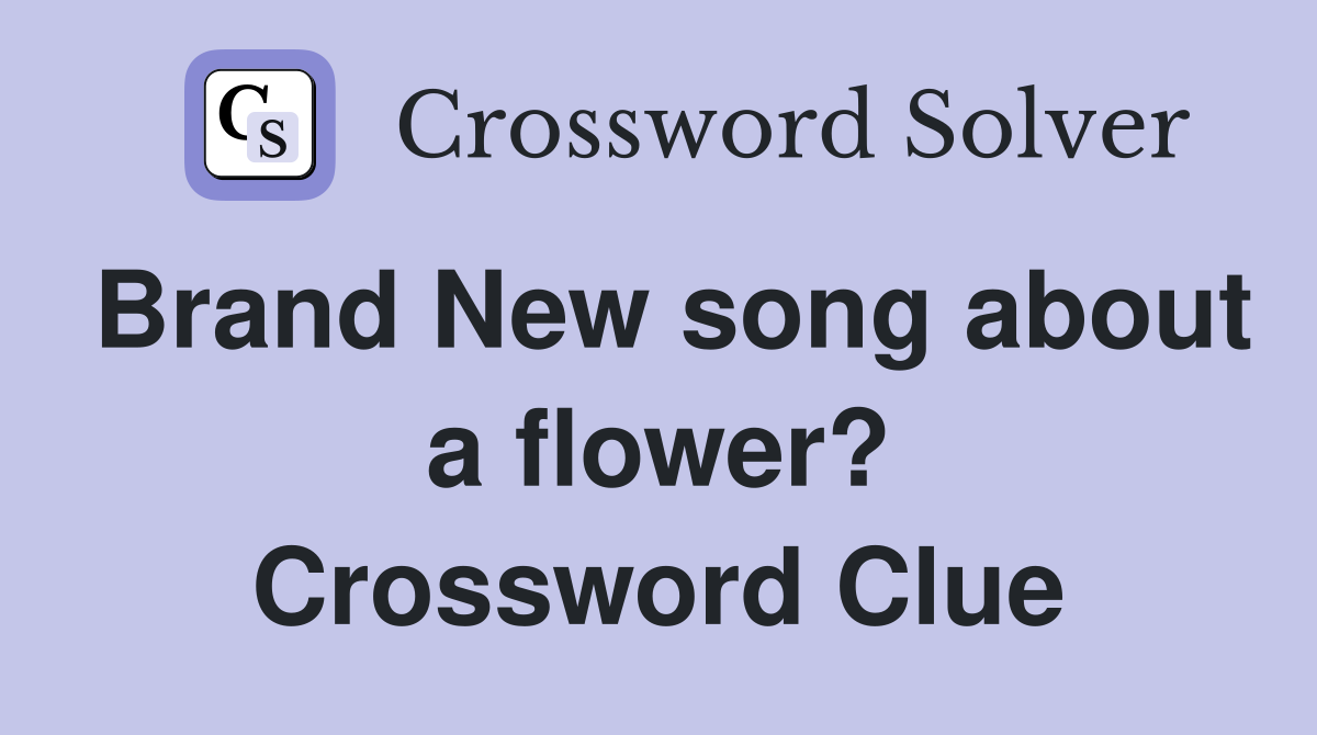 Brand New song about a flower? Crossword Clue