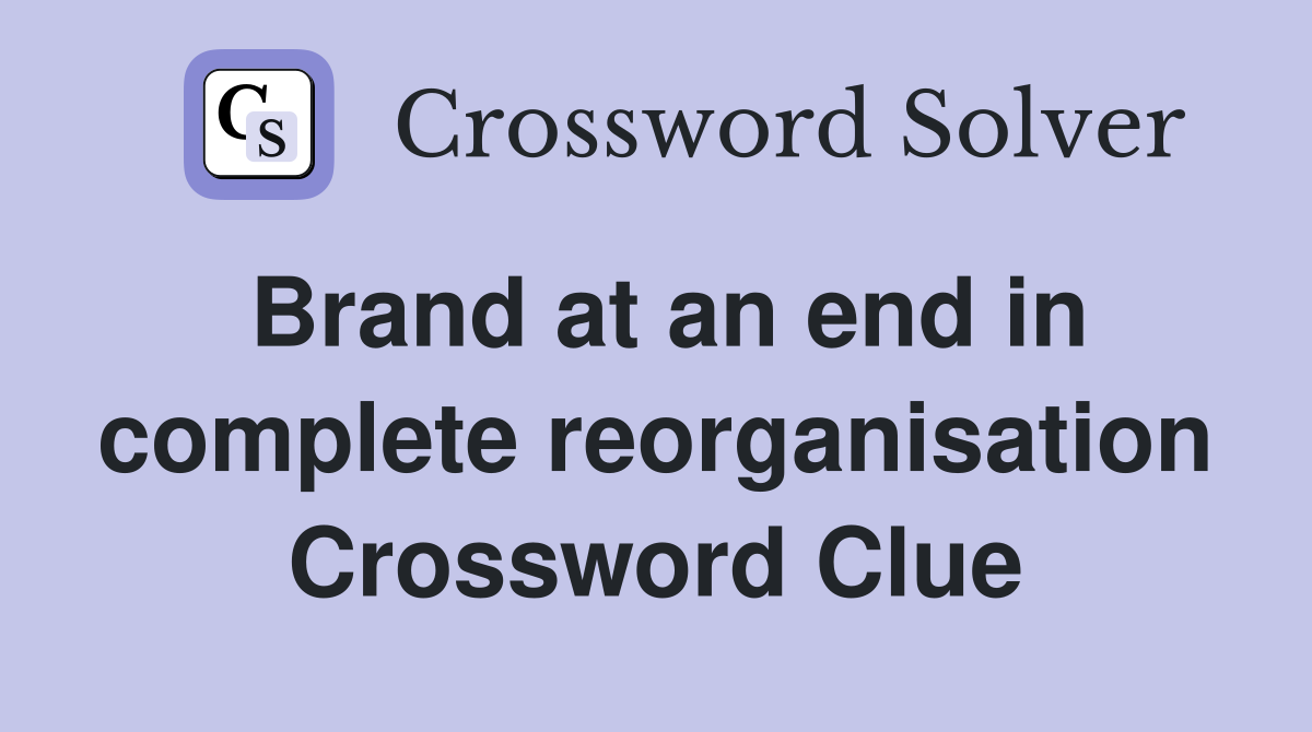Brand at an end in complete reorganisation Crossword Clue