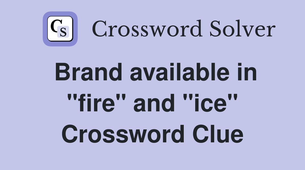 Brand available in "fire" and "ice" Crossword Clue