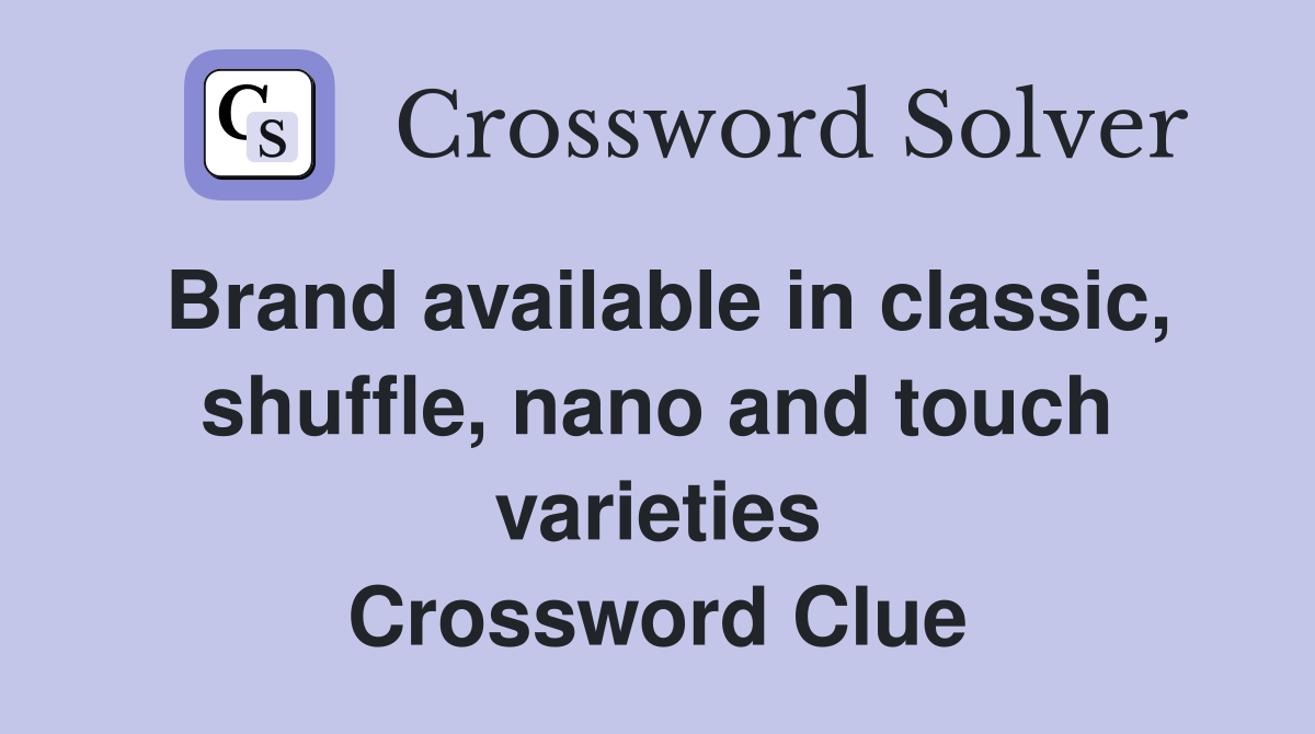 Brand available in classic, shuffle, nano and touch varieties Crossword Clue
