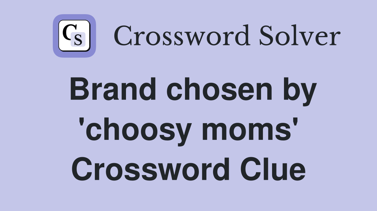 Brand chosen by 'choosy moms' Crossword Clue