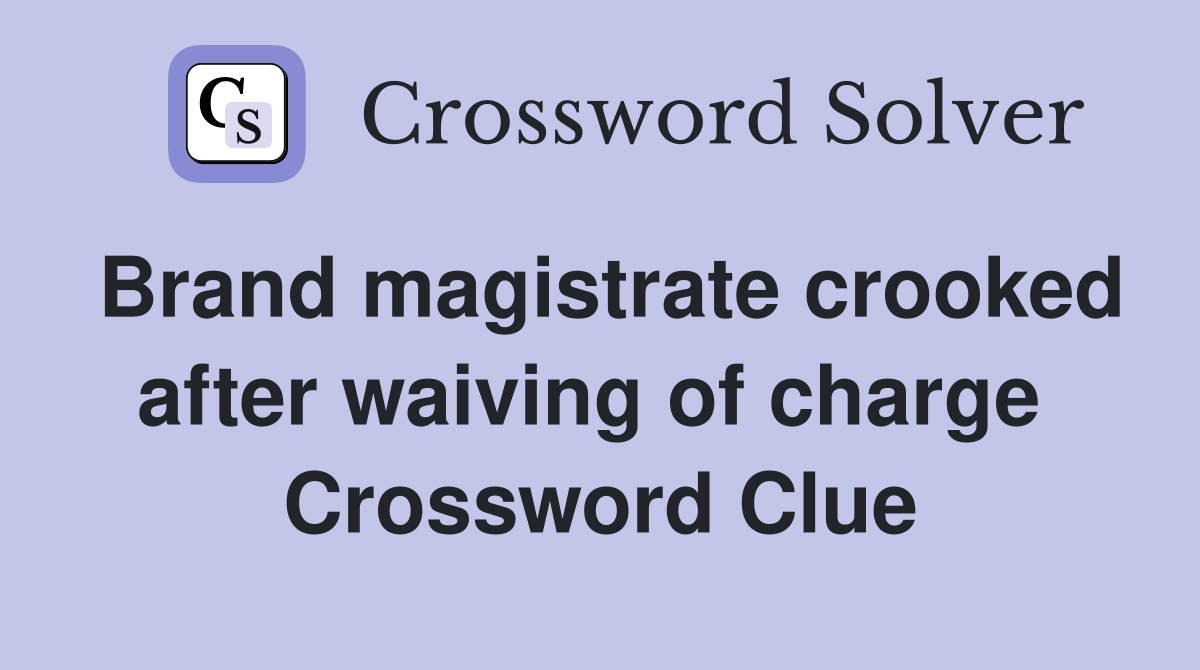Brand magistrate crooked after waiving of charge  Crossword Clue