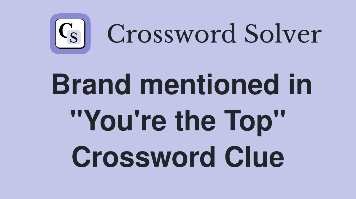 Brand mentioned in "You're the Top" Crossword Clue