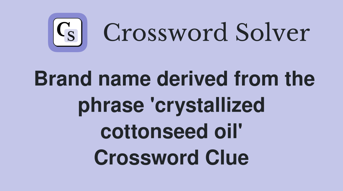Brand name derived from the phrase 'crystallized cottonseed oil' Crossword Clue