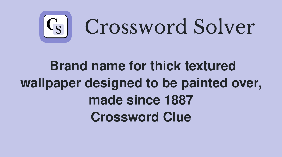 Brand name for thick textured wallpaper designed to be painted over, made since 1887 Crossword Clue