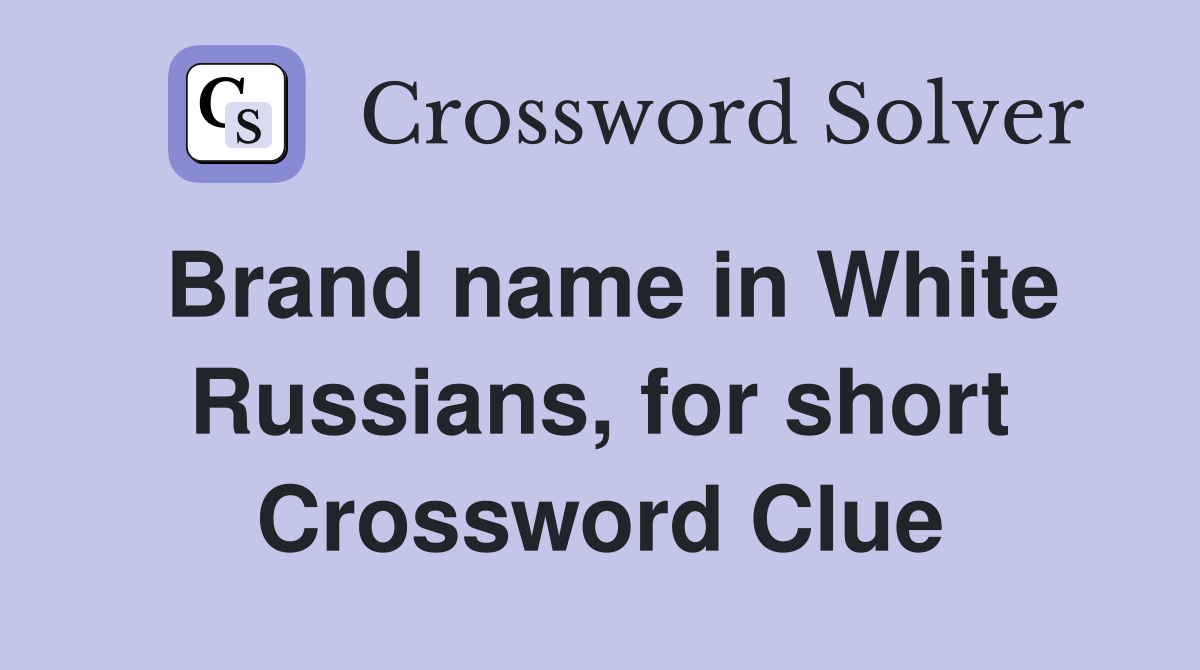 Brand name in White Russians, for short Crossword Clue