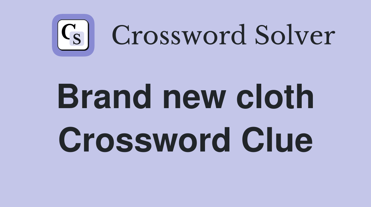 Brand new cloth  Crossword Clue