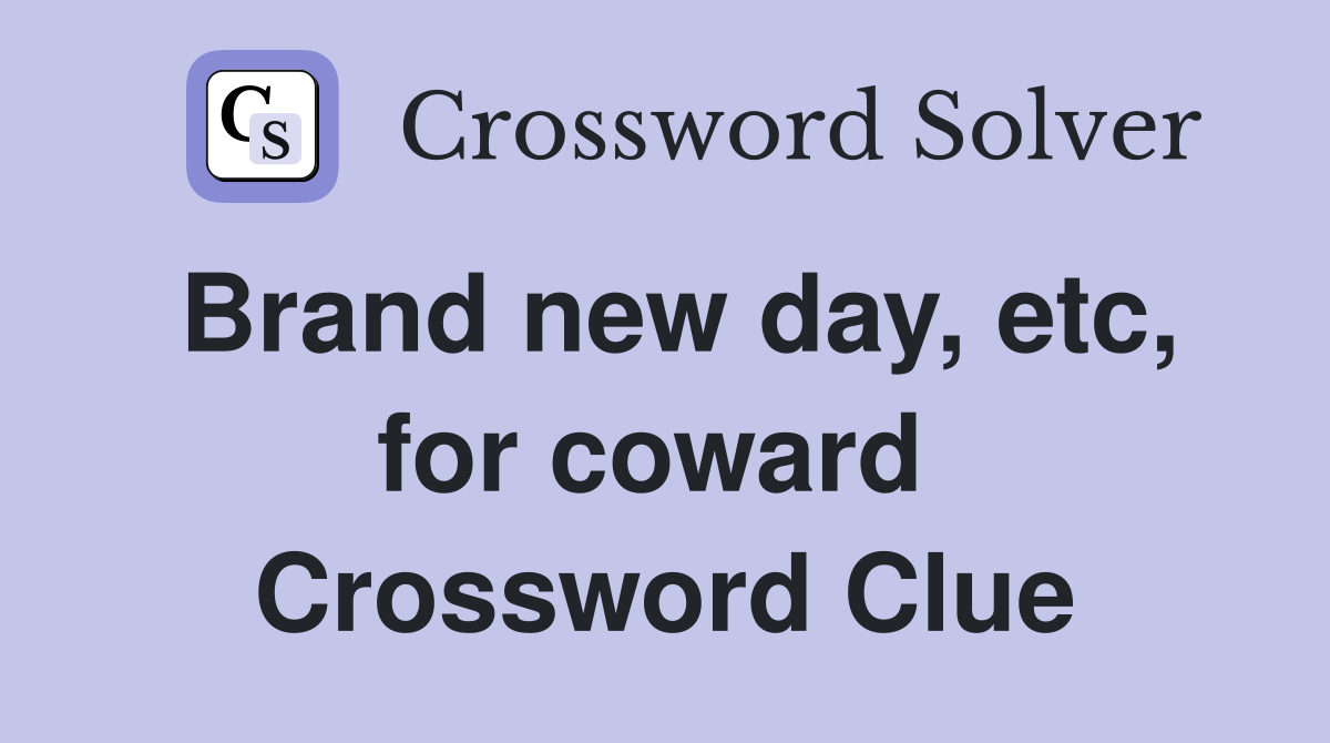 Brand new day, etc, for coward  Crossword Clue