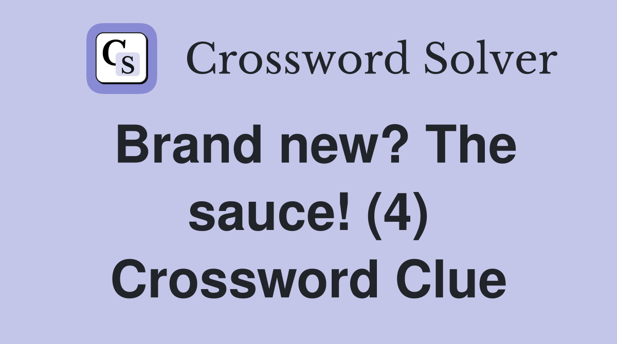 Brand new? The sauce! (4) Crossword Clue