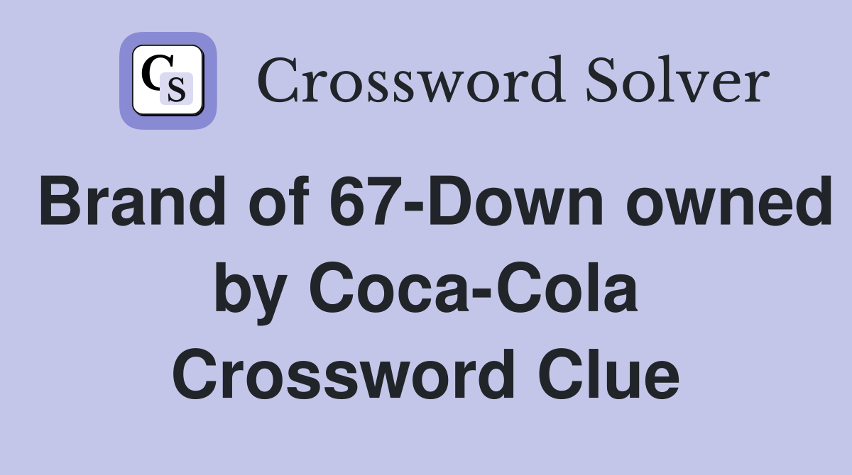 Brand of 67-Down owned by Coca-Cola Crossword Clue