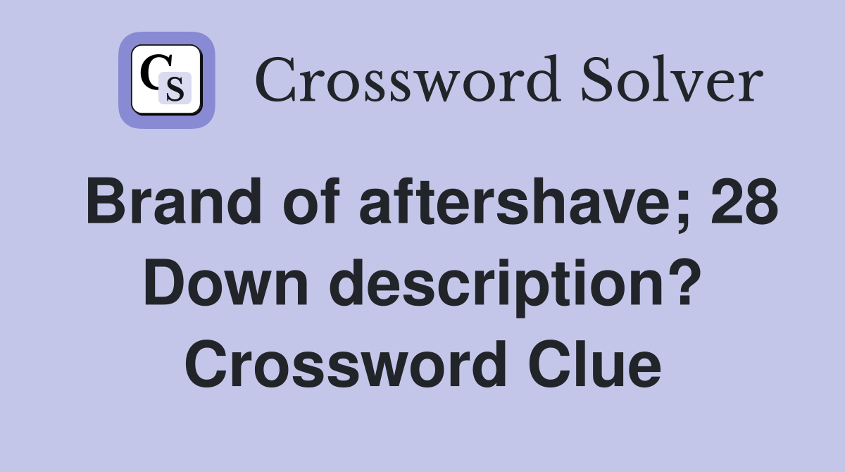 Brand of aftershave; 28 Down description? Crossword Clue