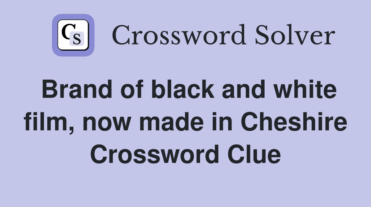 Brand of black and white film, now made in Cheshire Crossword Clue