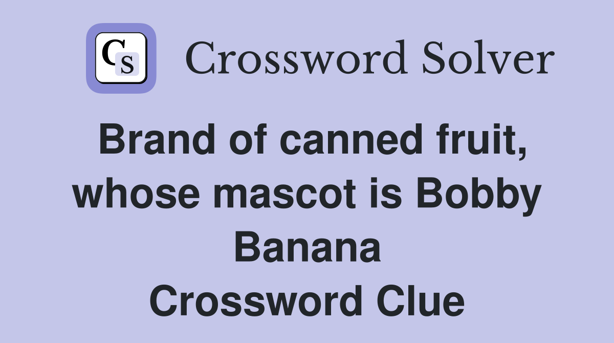 Brand of canned fruit, whose mascot is Bobby Banana Crossword Clue