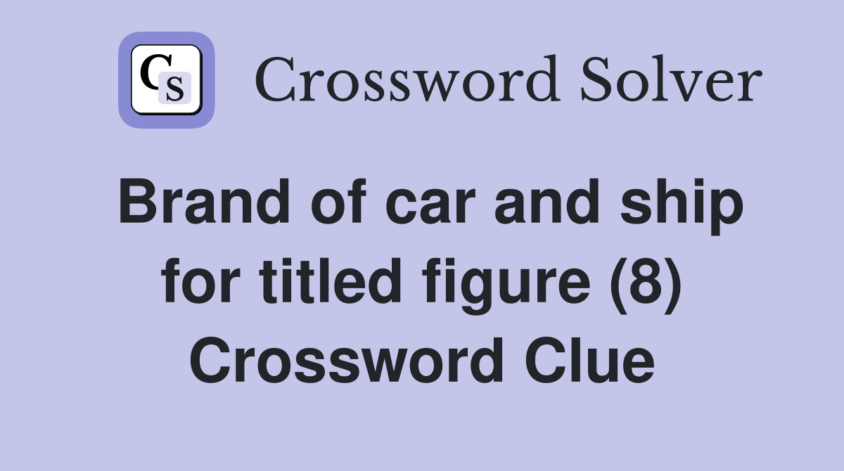 Brand of car and ship for titled figure (8) Crossword Clue