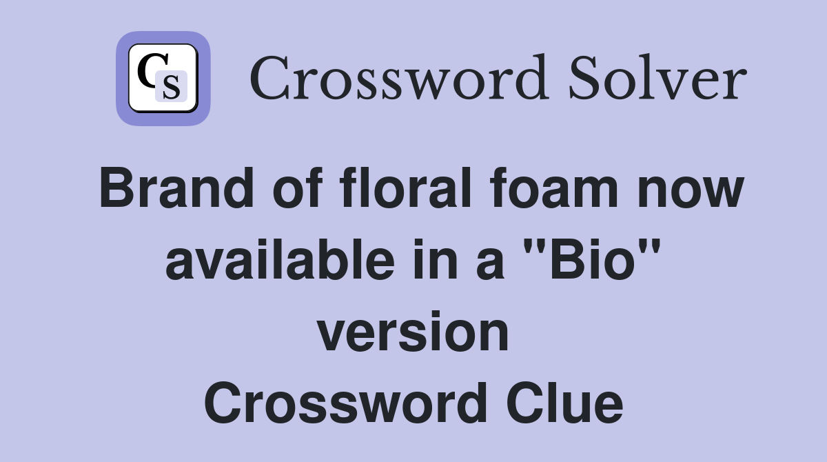Brand of floral foam now available in a "Bio" version Crossword Clue