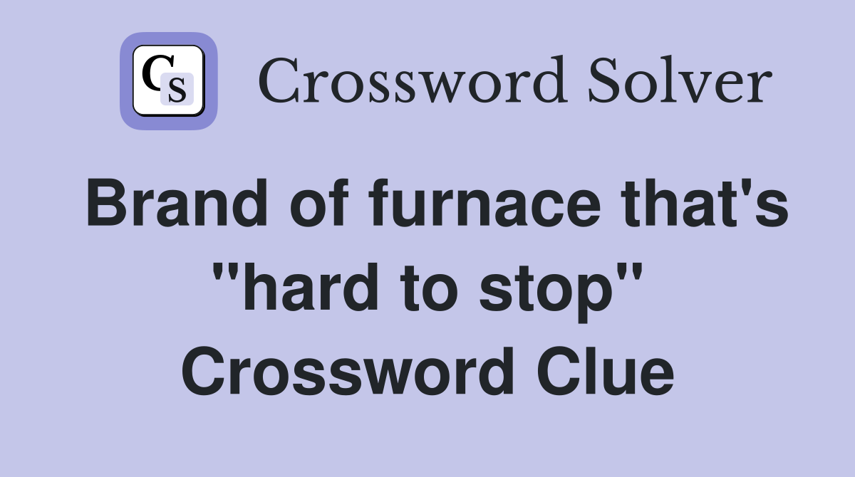 Brand of furnace that's "hard to stop" Crossword Clue