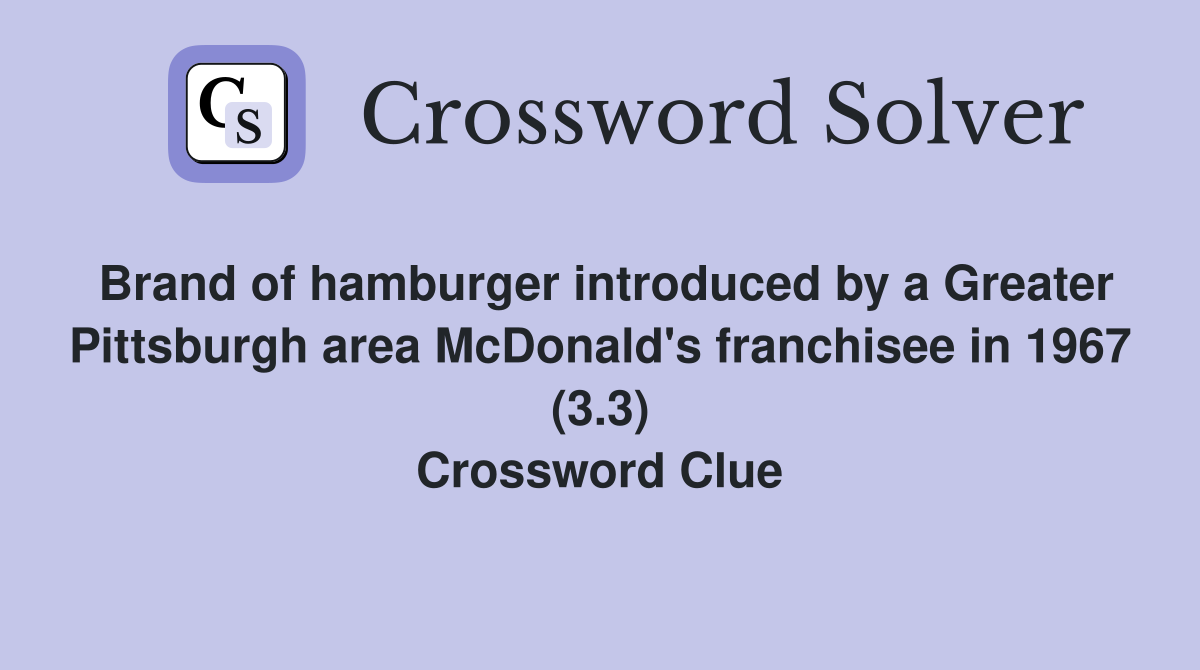 Brand of hamburger introduced by a Greater Pittsburgh area McDonald's franchisee in 1967 (3.3) Crossword Clue