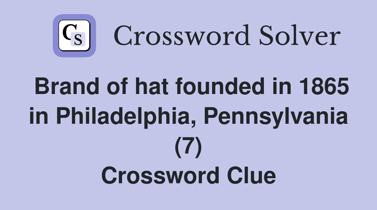Brand of hat founded in 1865 in Philadelphia, Pennsylvania (7) Crossword Clue
