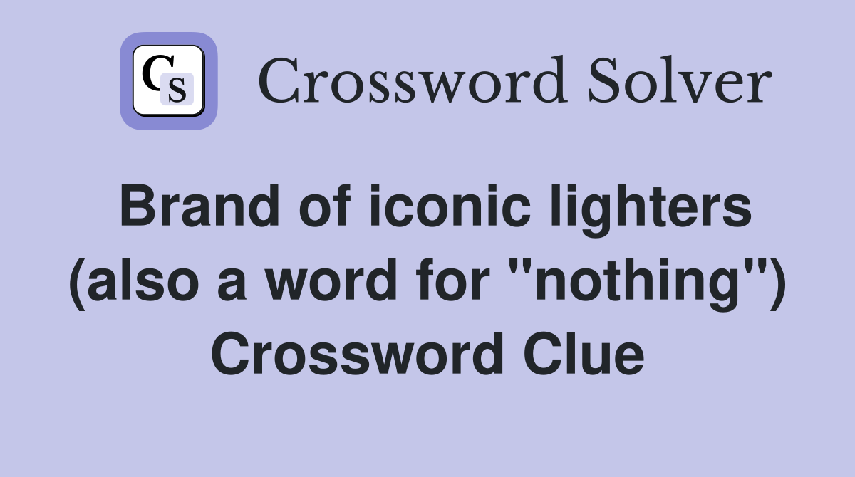 Brand of iconic lighters (also a word for "nothing") Crossword Clue