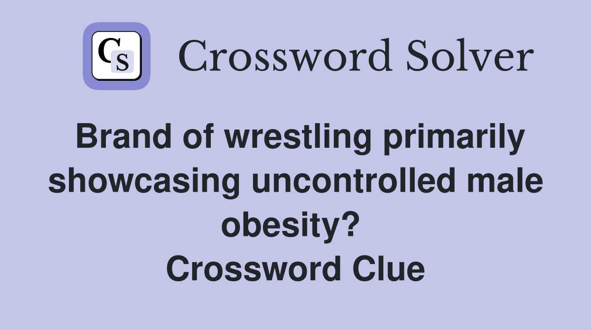 Brand of wrestling primarily showcasing uncontrolled male obesity?  Crossword Clue