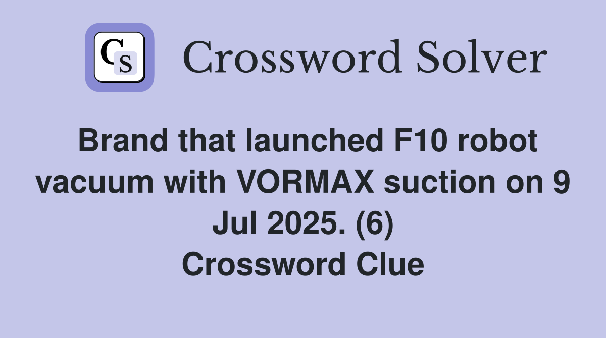 Brand that launched F10 robot vacuum with VORMAX suction on 9 Jul 2025. (6) Crossword Clue