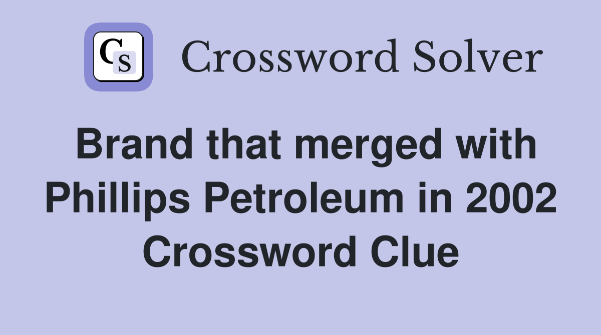 Brand that merged with Phillips Petroleum in 2002 Crossword Clue