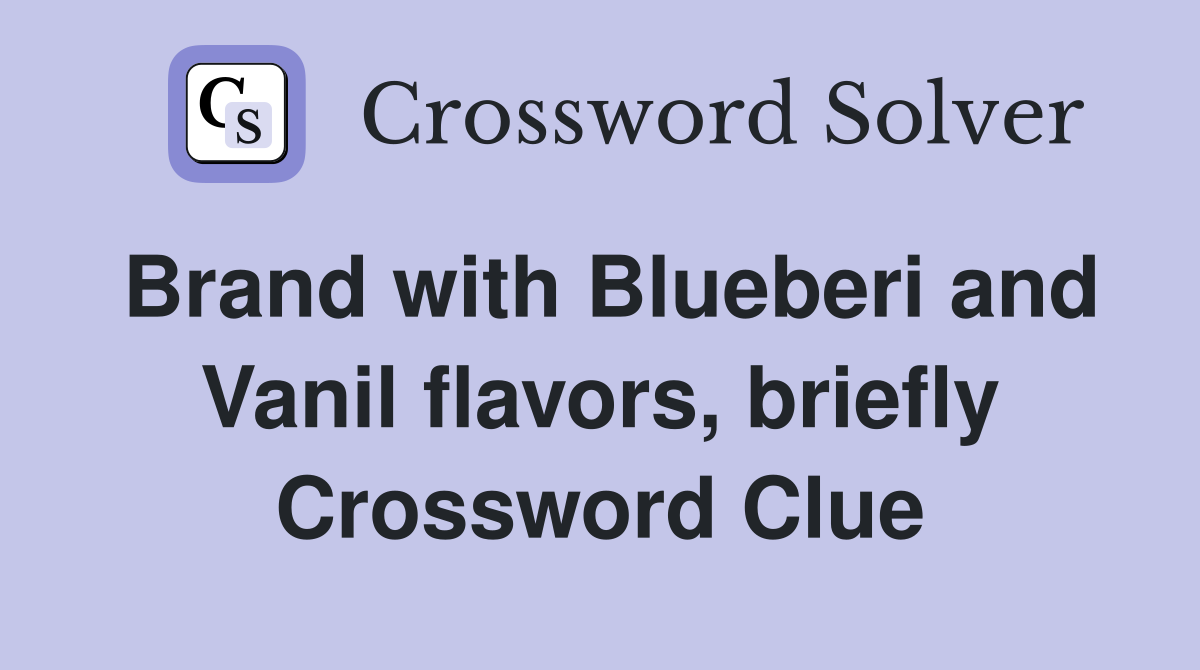 Brand with Blueberi and Vanil flavors, briefly Crossword Clue