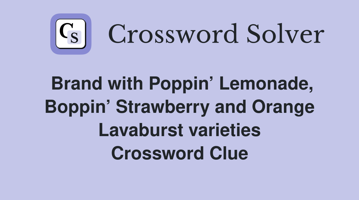 Brand with Poppin’ Lemonade, Boppin’ Strawberry and Orange Lavaburst varieties Crossword Clue