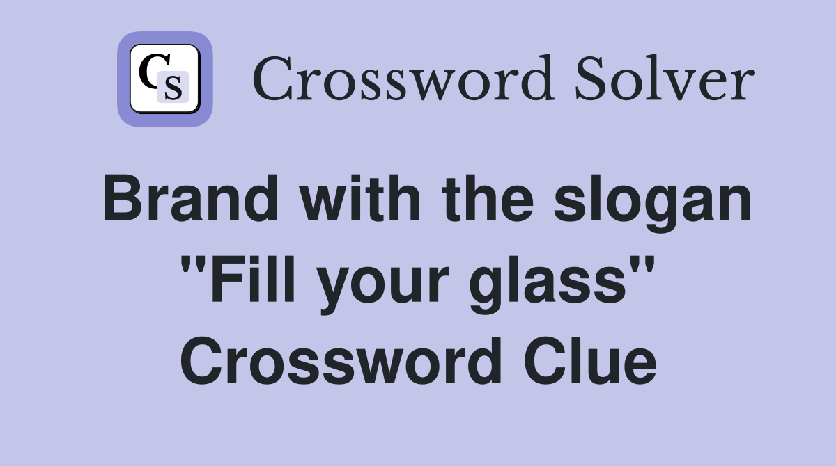 Brand with the slogan "Fill your glass" Crossword Clue