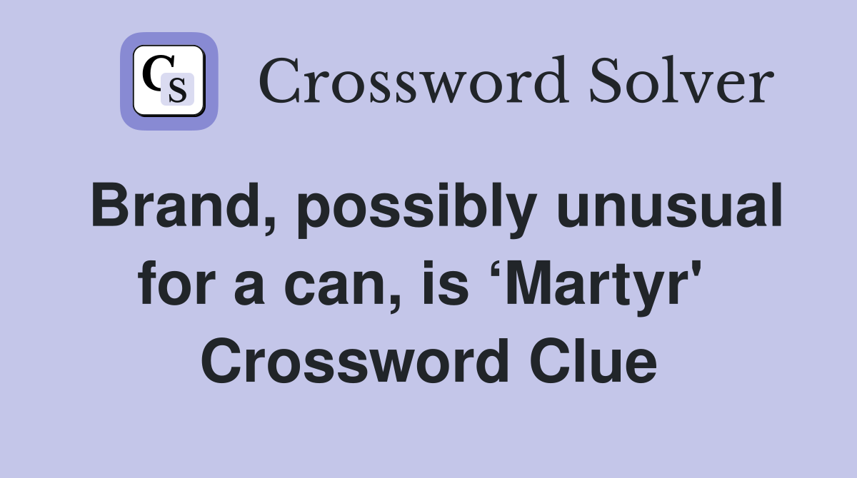 Brand, possibly unusual for a can, is ‘Martyr'  Crossword Clue
