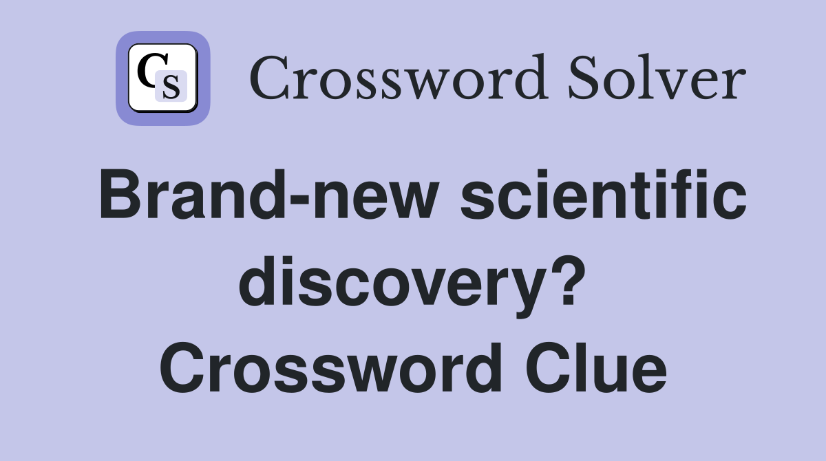Brand-new scientific discovery? Crossword Clue