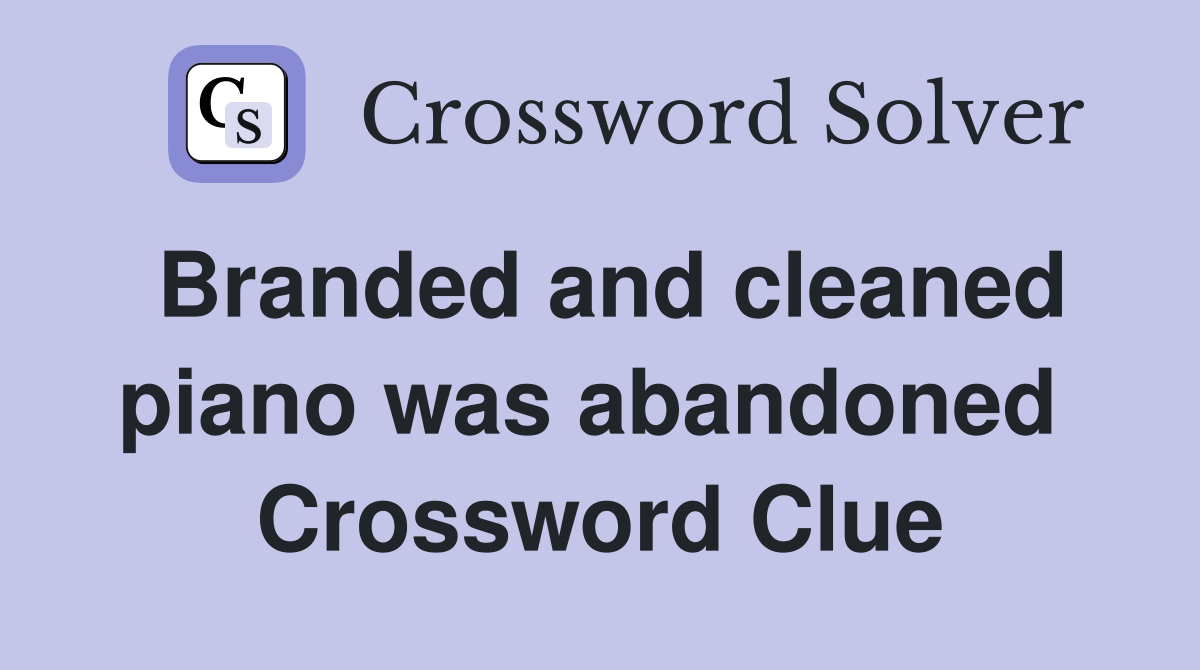 Branded and cleaned piano was abandoned  Crossword Clue