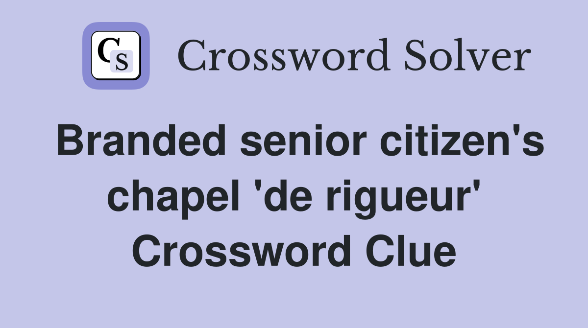 Branded senior citizen's chapel 'de rigueur' Crossword Clue