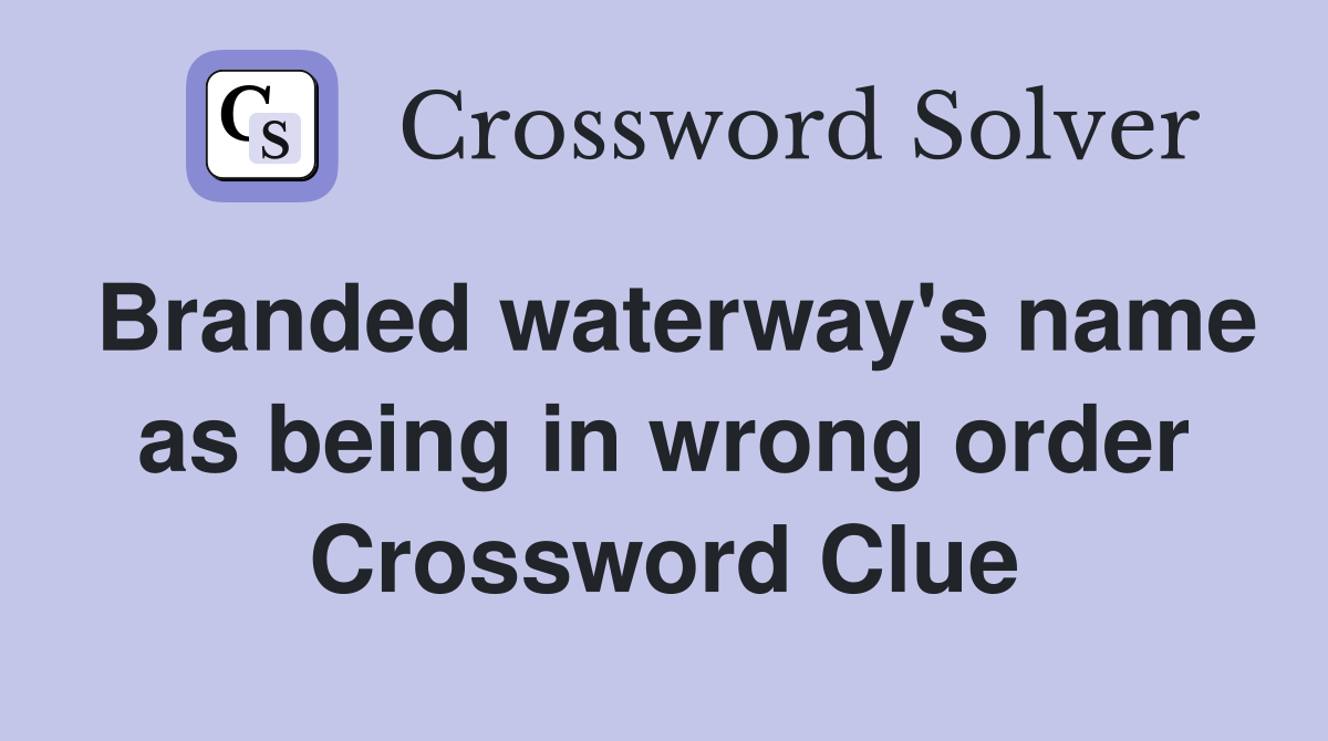 Branded waterway's name as being in wrong order Crossword Clue