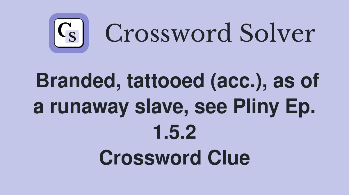 Branded, tattooed (acc.), as of a runaway slave, see Pliny Ep. 1.5.2 Crossword Clue