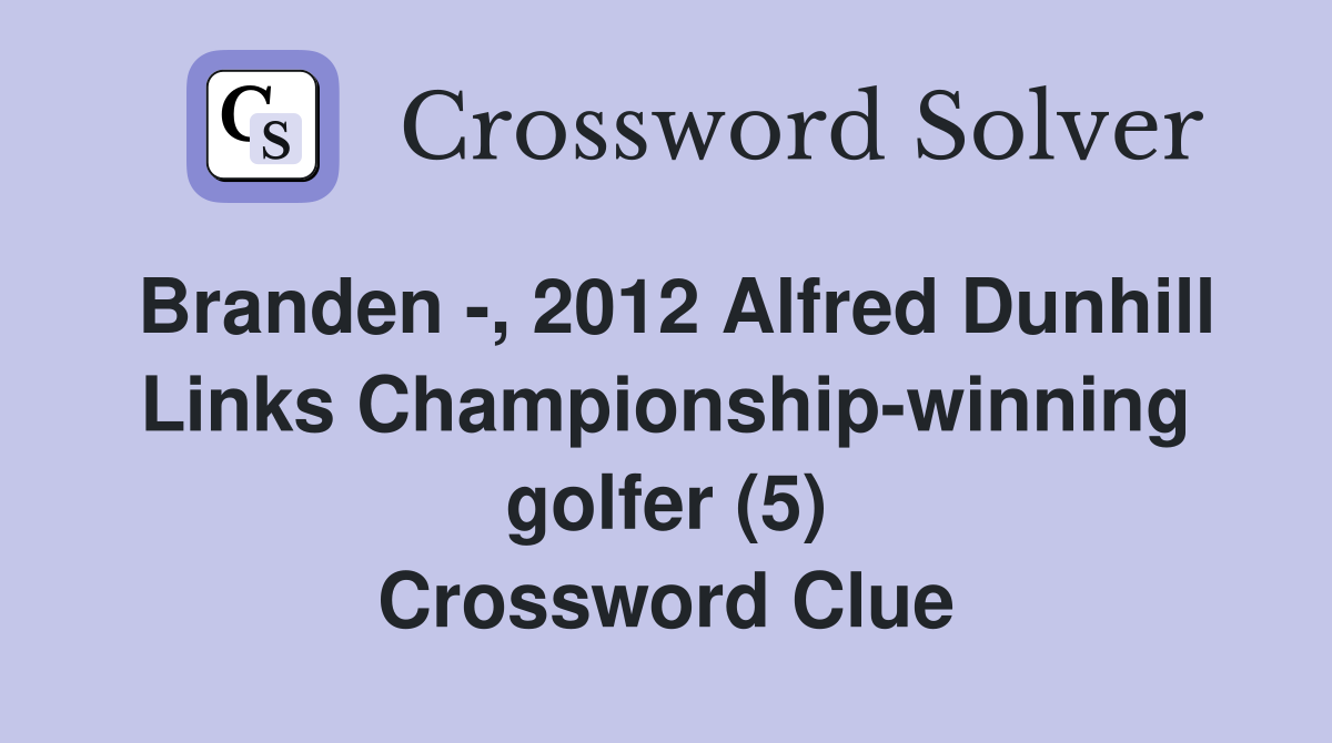 Branden -, 2012 Alfred Dunhill Links Championship-winning golfer (5) Crossword Clue