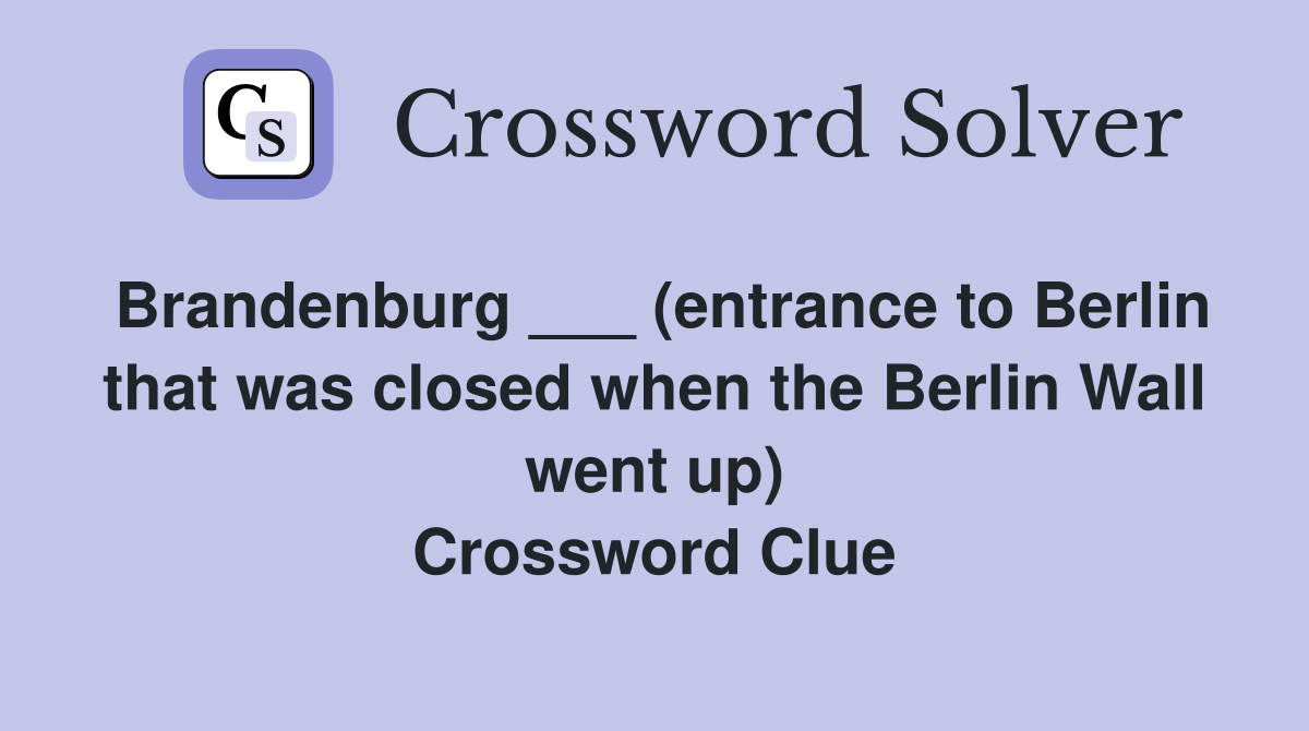 Brandenburg ___ (entrance to Berlin that was closed when the Berlin Wall went up) Crossword Clue