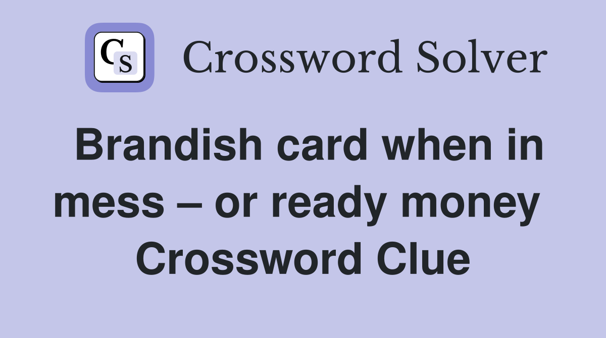 Brandish card when in mess – or ready money  Crossword Clue