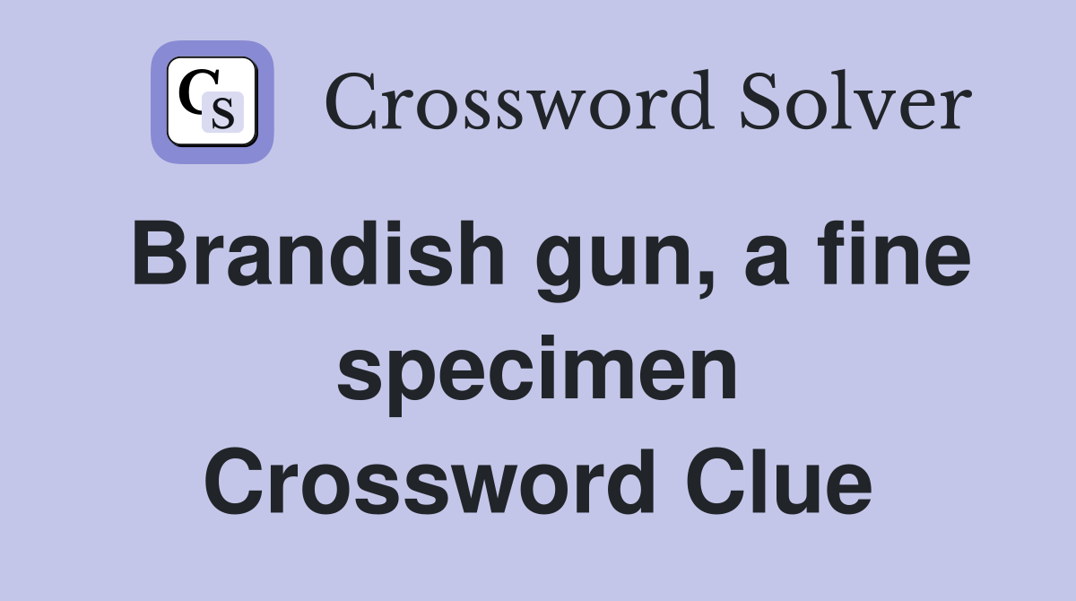 Brandish gun, a fine specimen Crossword Clue