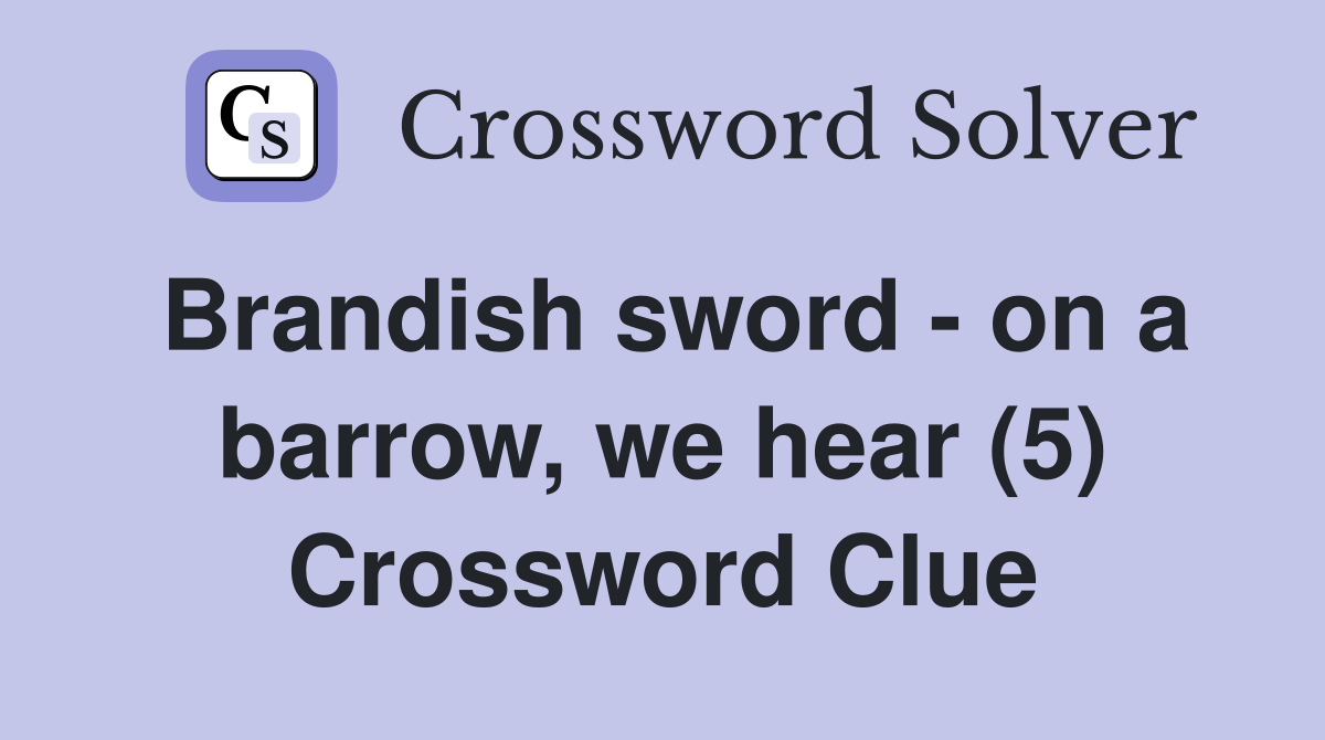 Brandish sword - on a barrow, we hear (5) Crossword Clue
