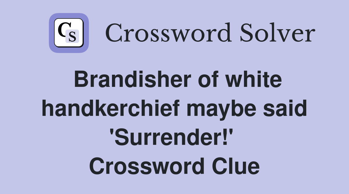 Brandisher of white handkerchief maybe said 'Surrender!'  Crossword Clue